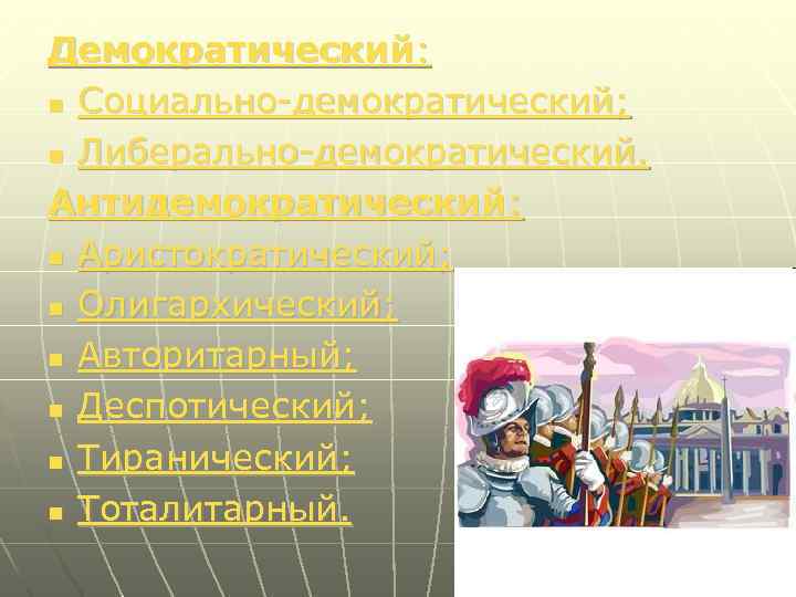 Демократический: n Социально-демократический; n Либерально-демократический. Антидемократический: n Аристократический; n Олигархический; n Авторитарный; n Деспотический;