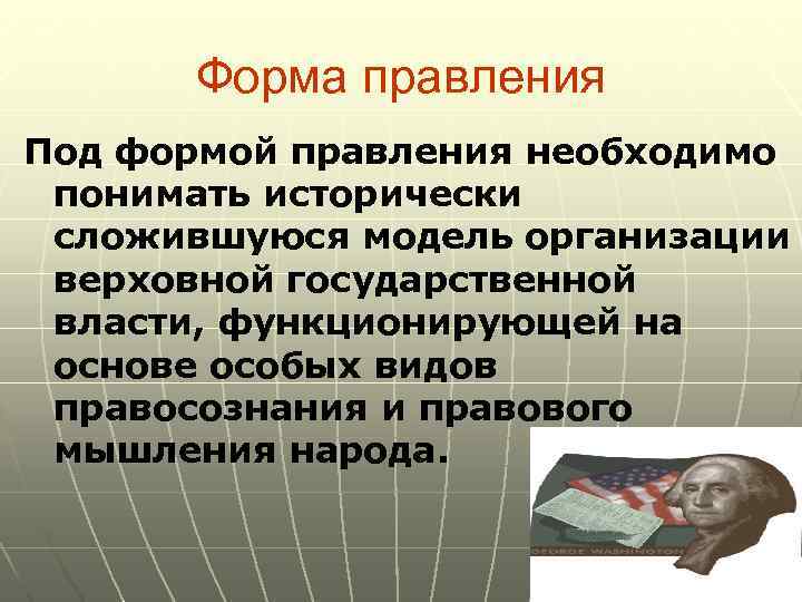 Форма правления Под формой правления необходимо понимать исторически сложившуюся модель организации верховной государственной власти,