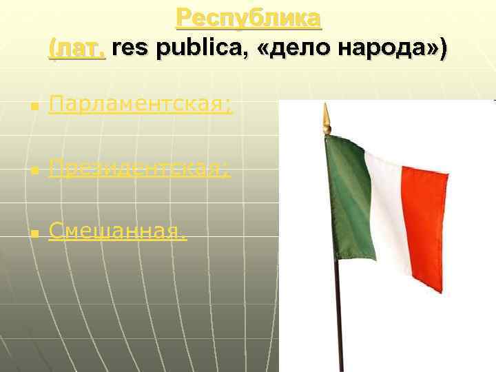 Республика (лат. res publica, «дело народа» ) n Парламентская; n Президентская; n Смешанная. 