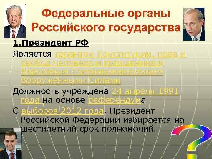 Федеральные органы Российского государства 1. Президент РФ Является гарантом Конституции, прав и свобод человека