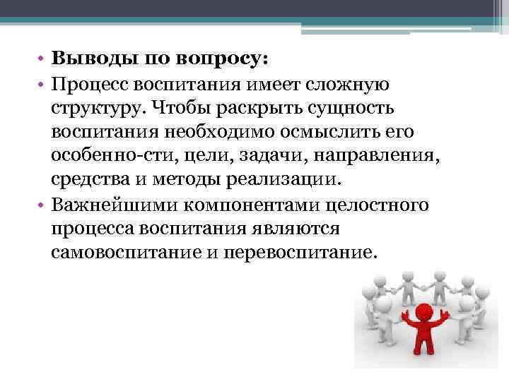  • Выводы по вопросу: • Процесс воспитания имеет сложную структуру. Чтобы раскрыть сущность