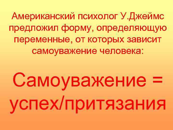 Американский психолог У. Джеймс предложил форму, определяющую переменные, от которых зависит самоуважение человека: Самоуважение
