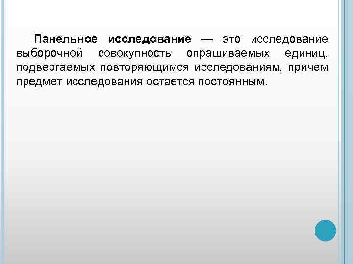 Панельное исследование — это исследование выборочной совокупность опрашиваемых единиц, подвергаемых повторяющимся исследованиям, причем предмет