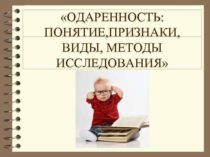  «ОДАРЕННОСТЬ: ПОНЯТИЕ, ПРИЗНАКИ, ВИДЫ, МЕТОДЫ ИССЛЕДОВАНИЯ» 