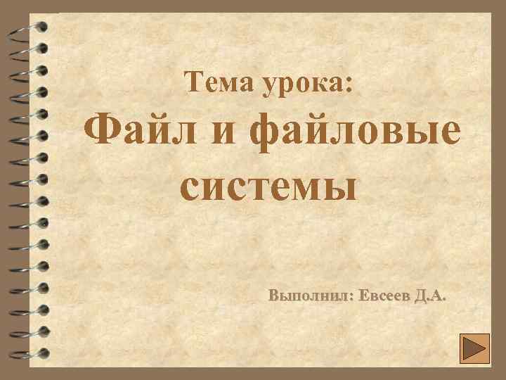 Тема урока: Файл и файловые системы Выполнил: Евсеев Д. А. 