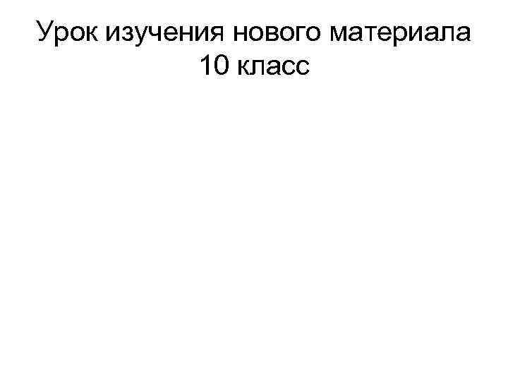 Урок изучения нового материала 10 класс 