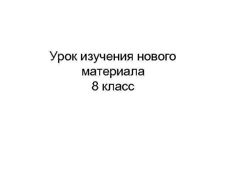 Урок изучения нового материала 8 класс 