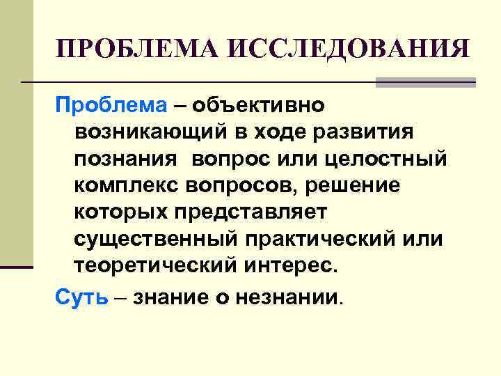 ПРОБЛЕМА ИССЛЕДОВАНИЯ Проблема – объективно возникающий в ходе развития познания вопрос или целостный комплекс