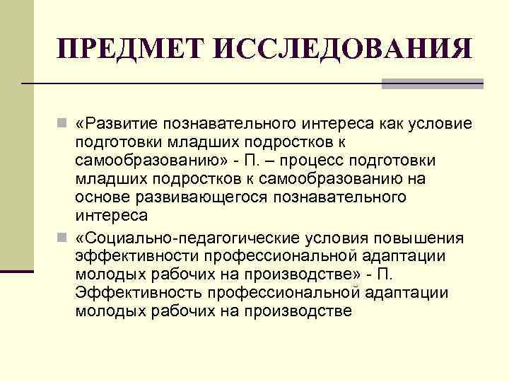 ПРЕДМЕТ ИССЛЕДОВАНИЯ n «Развитие познавательного интереса как условие подготовки младших подростков к самообразованию» -