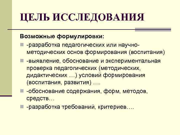 ЦЕЛЬ ИССЛЕДОВАНИЯ Возможные формулировки: n -разработка педагогических или научнометодических основ формирования (воспитания) n -выявление,