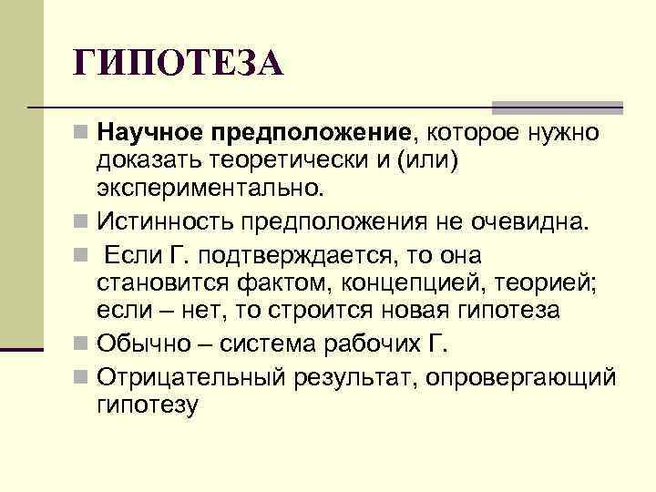 ГИПОТЕЗА n Научное предположение, которое нужно доказать теоретически и (или) экспериментально. n Истинность предположения