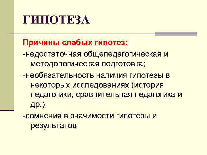 ГИПОТЕЗА Причины слабых гипотез: -недостаточная общепедагогическая и методологическая подготовка; -необязательность наличия гипотезы в некоторых