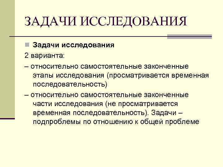 ЗАДАЧИ ИССЛЕДОВАНИЯ n Задачи исследования 2 варианта: – относительно самостоятельные законченные этапы исследования (просматривается
