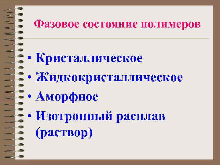 Фазовое состояние полимеров • Кристаллическое • Жидкокристаллическое • Аморфное • Изотропный расплав (раствор) 