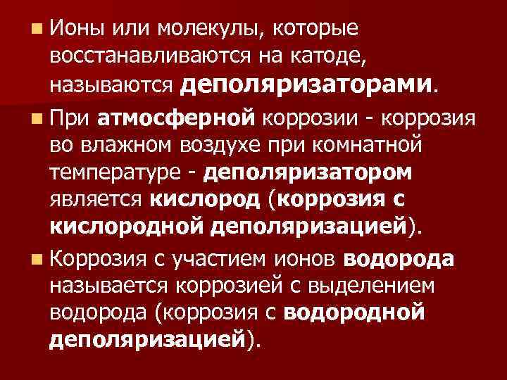 n Ионы или молекулы, которые восстанавливаются на катоде, называются деполяризаторами. n При атмосферной коррозии