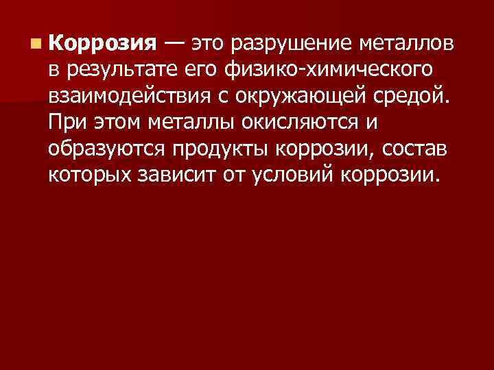 n Коррозия — это разрушение металлов в результате его физико химического взаимодействия с окружающей