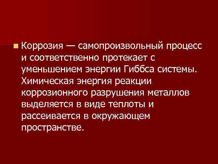 n Коррозия — самопроизвольный процесс и соответственно протекает с уменьшением энергии Гиббса системы. Химическая