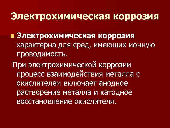 Электрохимическая коррозия n Электрохимическая коррозия характерна для сред, имеющих ионную проводимость. При электрохимической коррозии