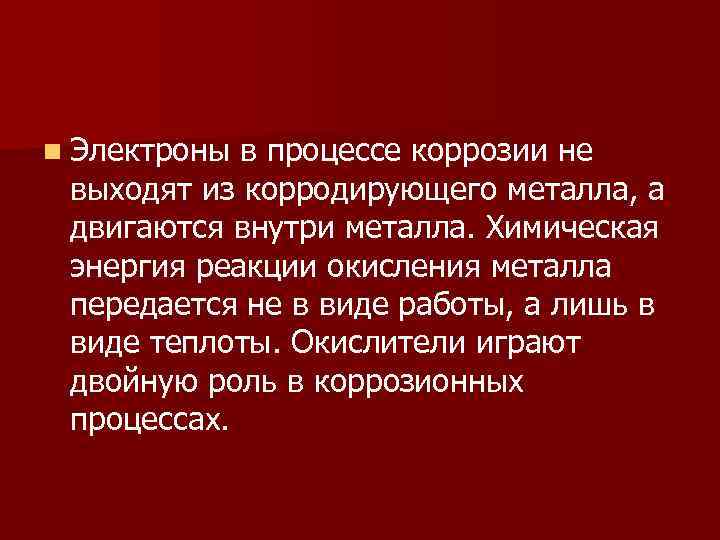 n Электроны в процессе коррозии не выходят из корродирующего металла, а двигаются внутри металла.