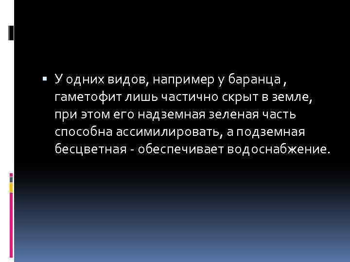  У одних видов, например у баранца , гаметофит лишь частично скрыт в земле,