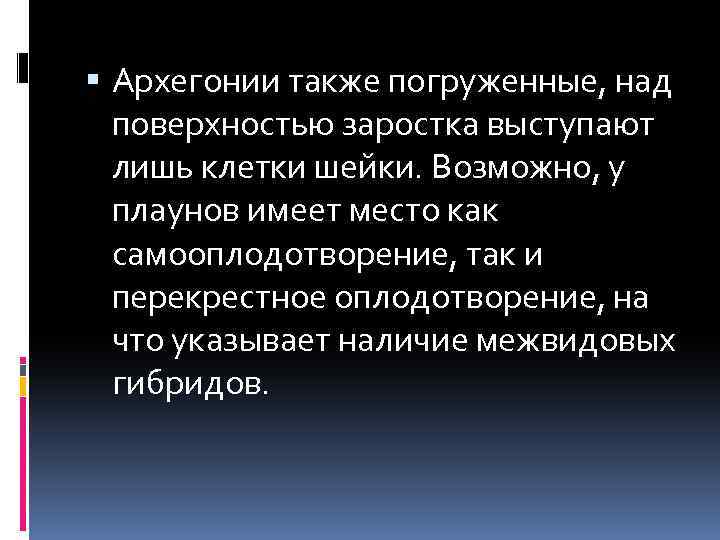  Архегонии также погруженные, над поверхностью заростка выступают лишь клетки шейки. Возможно, у плаунов