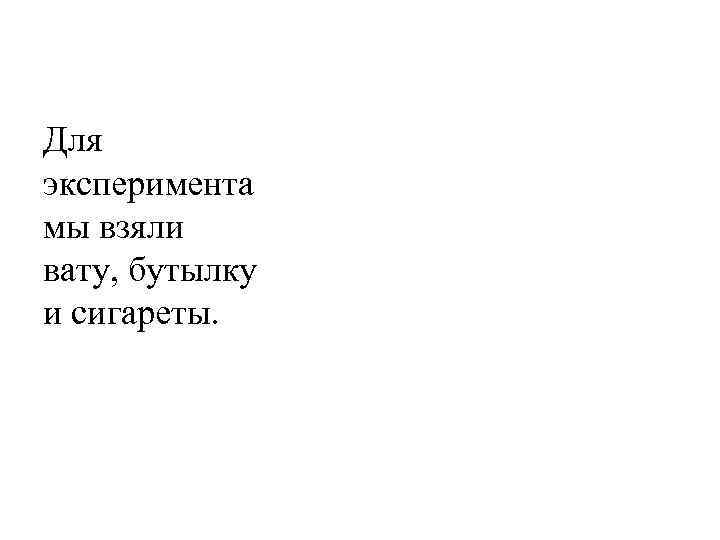 Для эксперимента мы взяли вату, бутылку и сигареты. 