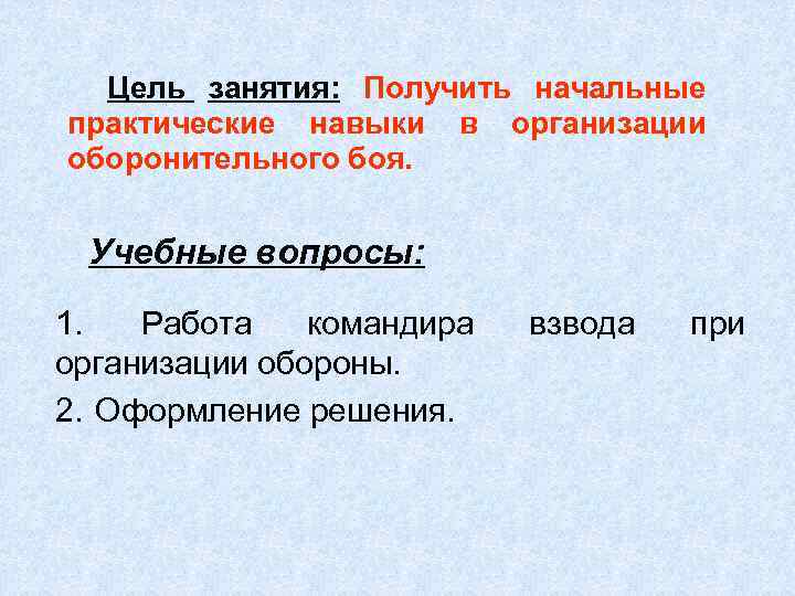 Цель занятия: Получить начальные практические навыки в организации оборонительного боя. Учебные вопросы: 1. Работа