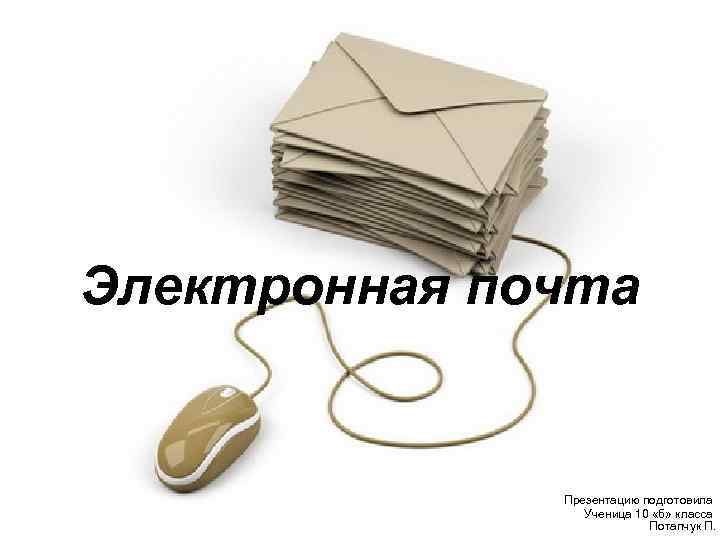 Электронная почта Презентацию подготовила Ученица 10 «б» класса Потапчук П. 
