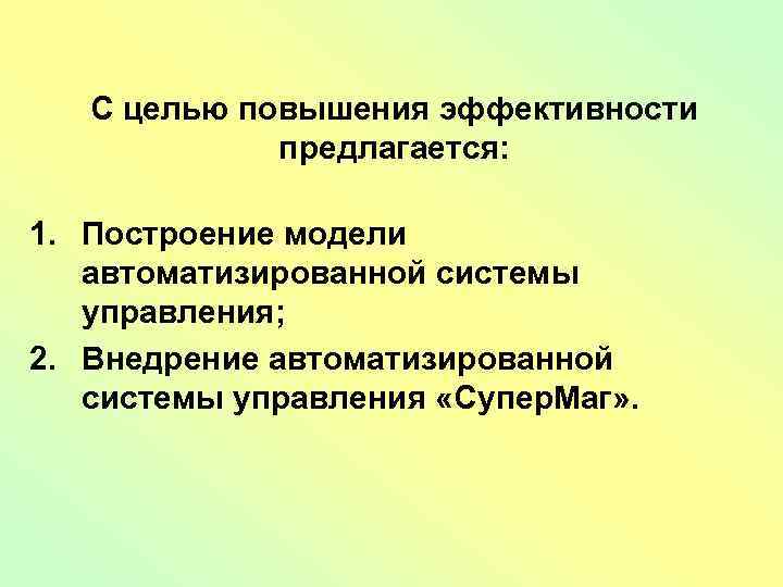 С целью повышения эффективности предлагается: 1. Построение модели автоматизированной системы управления; 2. Внедрение автоматизированной