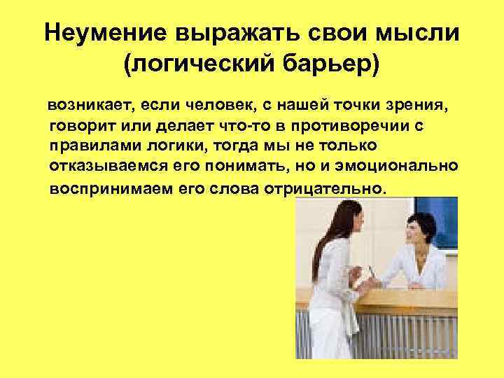 Неумение выражать свои мысли (логический барьер) возникает, если человек, с нашей точки зрения, говорит