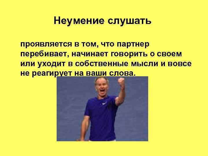 Неумение слушать проявляется в том, что партнер перебивает, начинает говорить о своем или уходит
