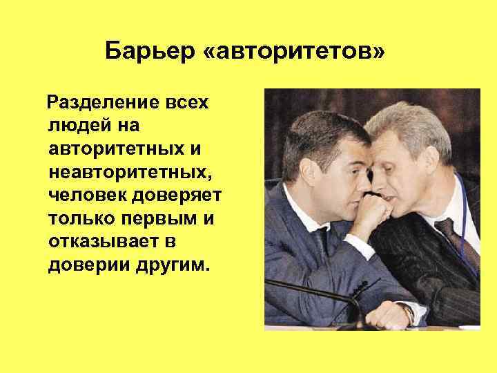 Барьер «авторитетов» Разделение всех людей на авторитетных и неавторитетных, человек доверяет только первым и