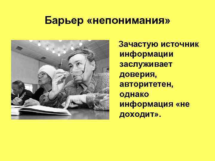Барьер «непонимания» Зачастую источник информации заслуживает доверия, авторитетен, однако информация «не доходит» . 