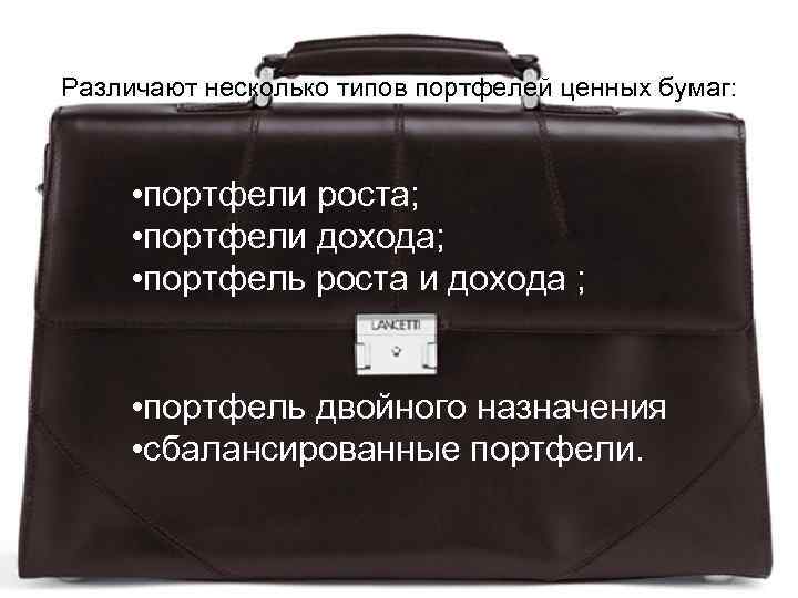Различают несколько типов портфелей ценных бумаг: • портфели роста; • портфели дохода; • портфель