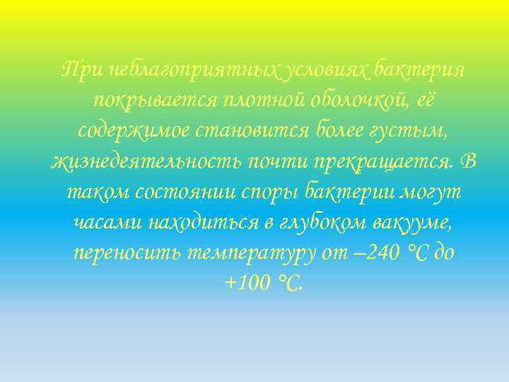 При неблагоприятных условиях бактерия покрывается плотной оболочкой, её содержимое становится более густым, жизнедеятельность почти