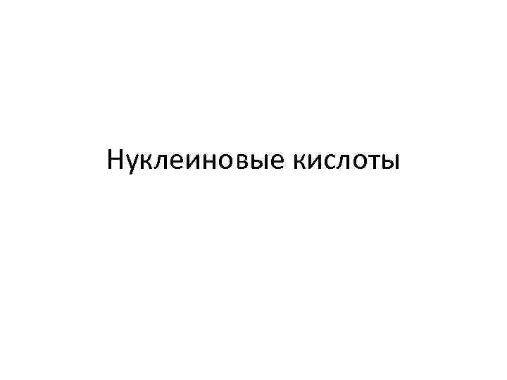 Нуклеиновые кислоты 