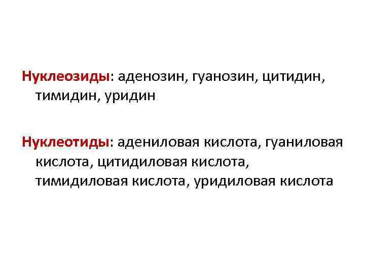 Нуклеозиды: аденозин, гуанозин, цитидин, тимидин, уридин Нуклеотиды: адениловая кислота, гуаниловая кислота, цитидиловая кислота, тимидиловая