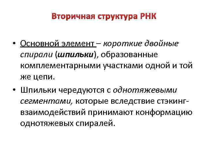 Вторичная структура РНК • Основной элемент – короткие двойные спирали (шпильки), образованные комплементарными участками