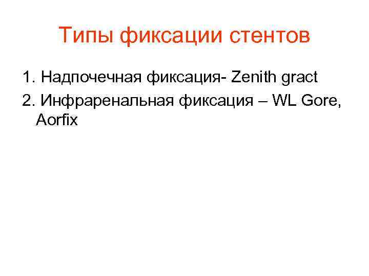 Типы фиксации стентов 1. Надпочечная фиксация- Zenith gract 2. Инфраренальная фиксация – WL Gore,
