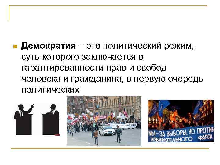 n Демократия – это политический режим, суть которого заключается в гарантированности прав и свобод