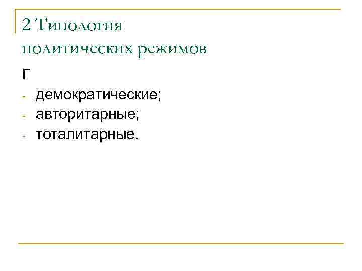 2 Типология политических режимов Г демократические; авторитарные; тоталитарные. 