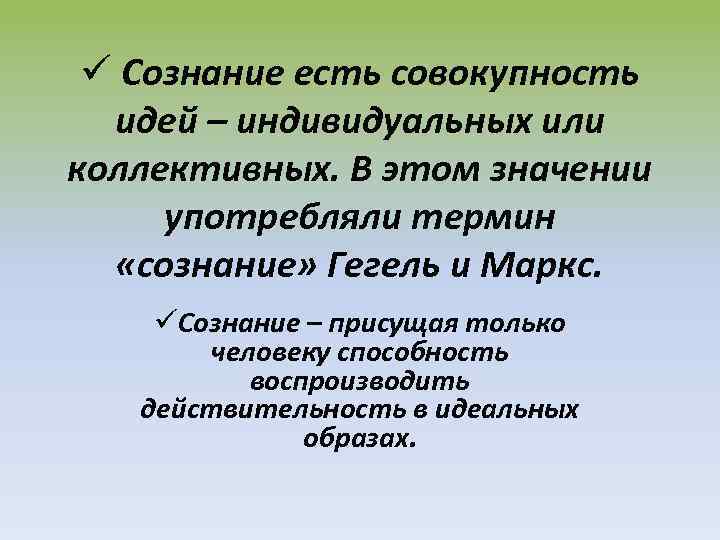 ü Сознание есть совокупность идей – индивидуальных или коллективных. В этом значении употребляли термин