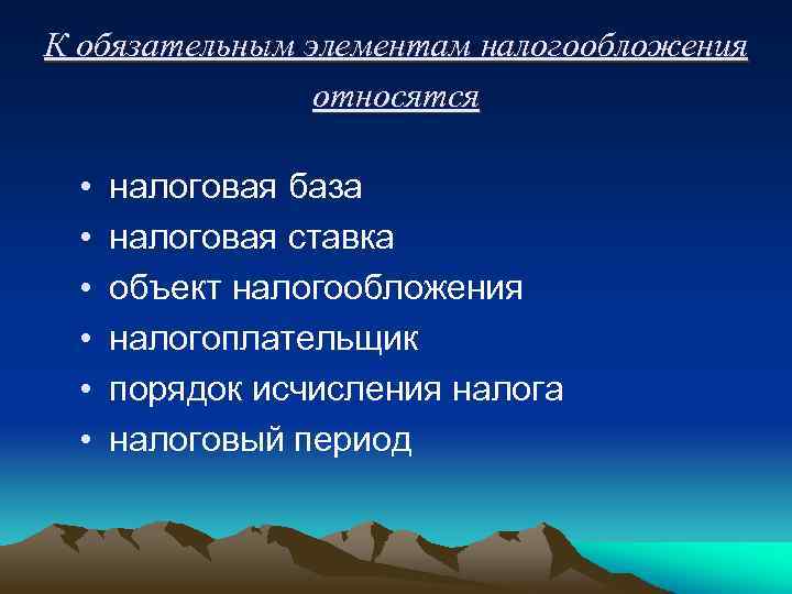 К обязательным элементам налогообложения относятся • • • налоговая база налоговая ставка объект налогообложения