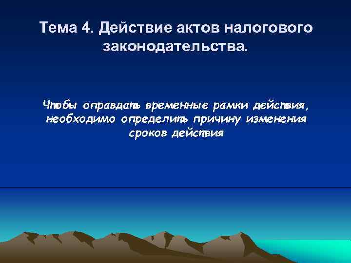 Тема 4. Действие актов налогового законодательства. Чтобы оправдать временные рамки действия, необходимо определить причину