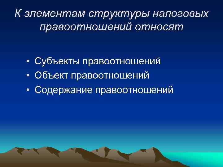 К элементам структуры налоговых правоотношений относят • Субъекты правоотношений • Объект правоотношений • Содержание