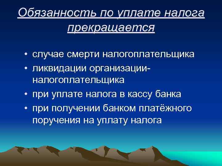 Обязанность по уплате налога прекращается • случае смерти налогоплательщика • ликвидации организацииналогоплательщика • при