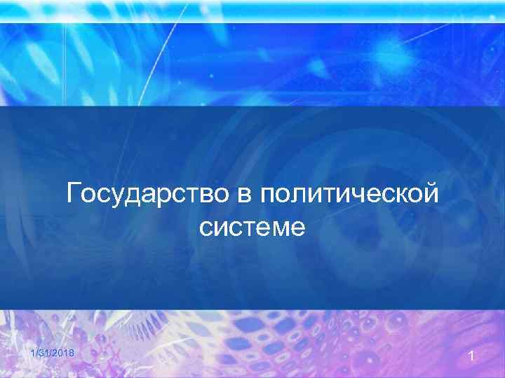Государство в политической системе 1/31/2018 1 