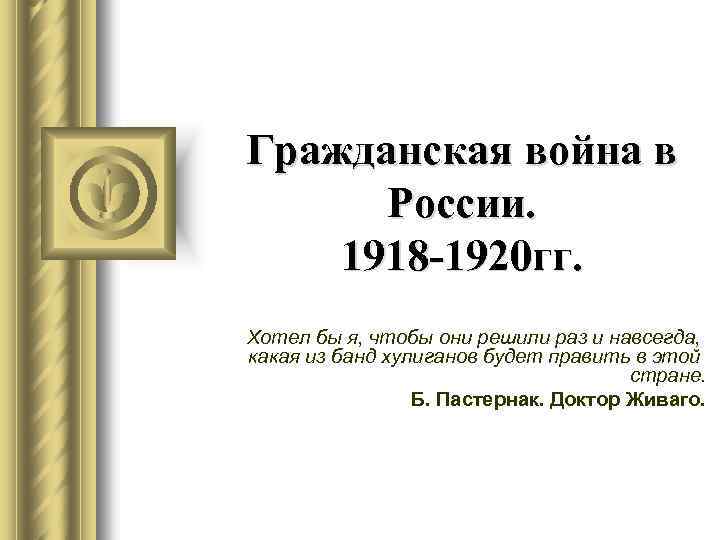Гражданская война в России. 1918 -1920 гг. Хотел бы я, чтобы они решили раз