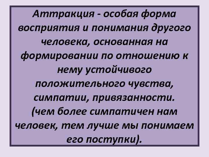 Аттракция - особая форма восприятия и понимания другого человека, основанная на формировании по отношению