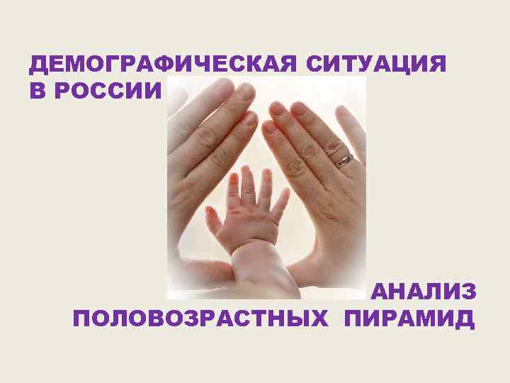 ДЕМОГРАФИЧЕСКАЯ СИТУАЦИЯ В РОССИИ АНАЛИЗ ПОЛОВОЗРАСТНЫХ ПИРАМИД 